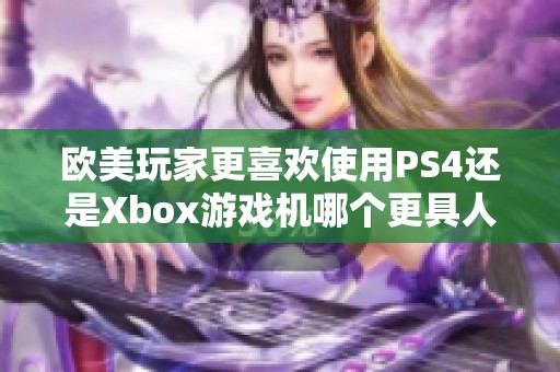 欧美玩家更喜欢使用PS4还是Xbox游戏机哪个更具人气呢