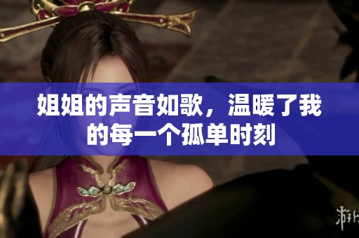 姐姐的声音如歌，温暖了我的每一个孤单时刻