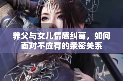 养父与女儿情感纠葛，如何面对不应有的亲密关系