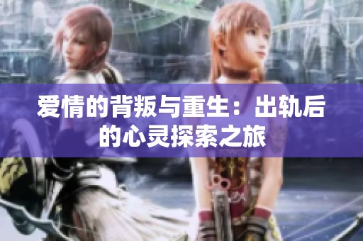 爱情的背叛与重生：出轨后的心灵探索之旅