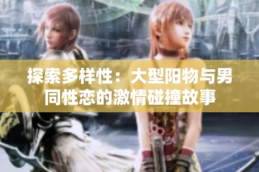 探索多样性：大型阳物与男同性恋的激情碰撞故事