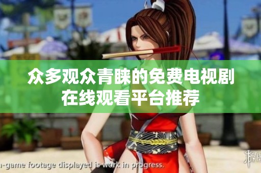 众多观众青睐的免费电视剧在线观看平台推荐
