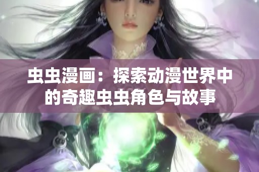 虫虫漫画：探索动漫世界中的奇趣虫虫角色与故事