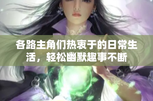 各路主角们热衷于的日常生活，轻松幽默趣事不断