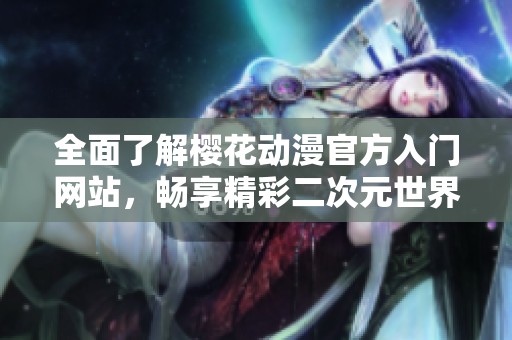 全面了解樱花动漫官方入门网站，畅享精彩二次元世界