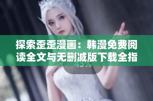 探索歪歪漫画：韩漫免费阅读全文与无删减版下载全指南