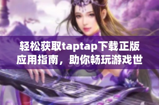 轻松获取taptap下载正版应用指南，助你畅玩游戏世界