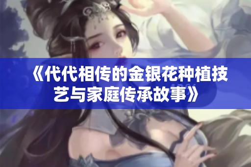 《代代相传的金银花种植技艺与家庭传承故事》