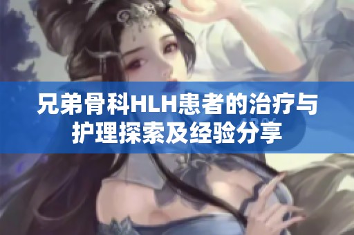 兄弟骨科HLH患者的治疗与护理探索及经验分享