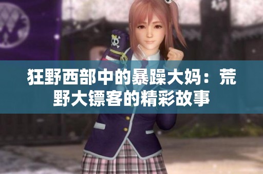 狂野西部中的暴躁大妈：荒野大镖客的精彩故事