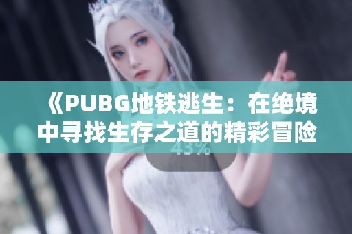 《PUBG地铁逃生：在绝境中寻找生存之道的精彩冒险》