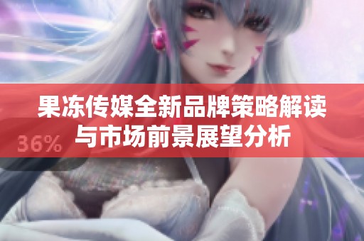 果冻传媒全新品牌策略解读与市场前景展望分析