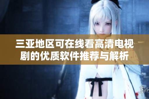 三亚地区可在线看高清电视剧的优质软件推荐与解析