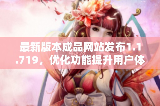 最新版本成品网站发布1.1.719，优化功能提升用户体验