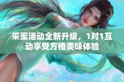 采蜜活动全新升级，1对1互动享受方橙美味体验