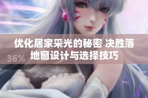 优化居家采光的秘密 决胜落地窗设计与选择技巧