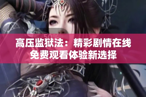 高压监狱法：精彩剧情在线免费观看体验新选择