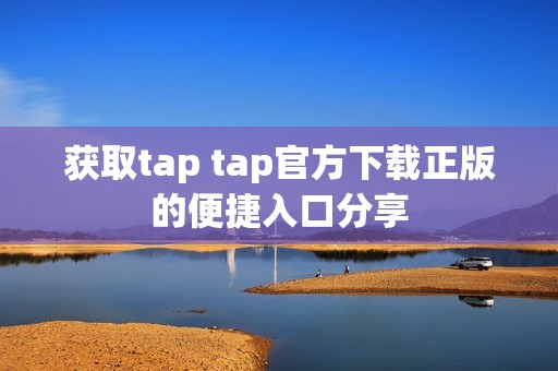 获取tap tap官方下载正版的便捷入口分享