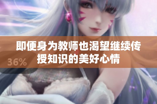 即便身为教师也渴望继续传授知识的美好心情