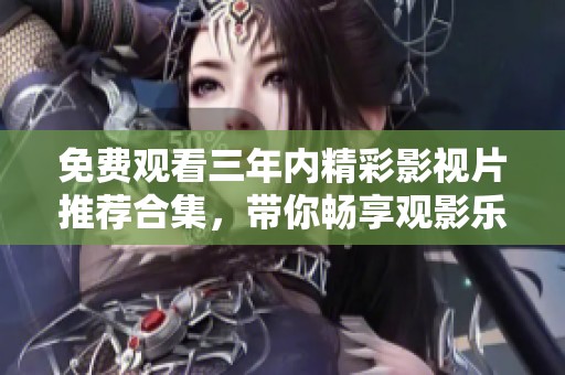 免费观看三年内精彩影视片推荐合集，带你畅享观影乐趣
