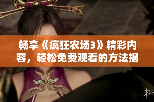 畅享《疯狂农场3》精彩内容，轻松免费观看的方法揭秘