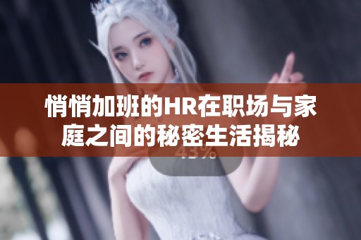 悄悄加班的HR在职场与家庭之间的秘密生活揭秘