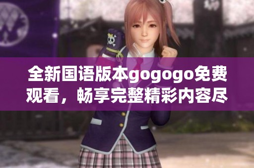 全新国语版本gogogo免费观看，畅享完整精彩内容尽在这里