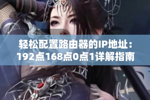 轻松配置路由器的IP地址：192点168点0点1详解指南