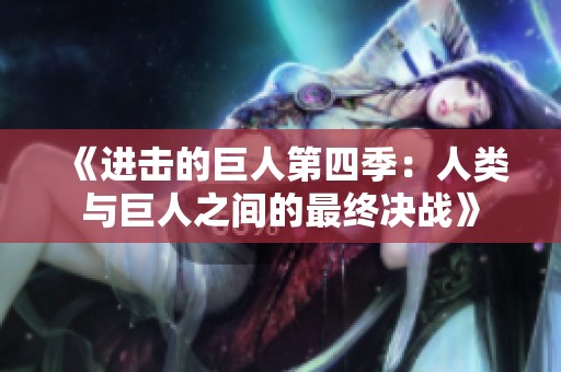 《进击的巨人第四季：人类与巨人之间的最终决战》