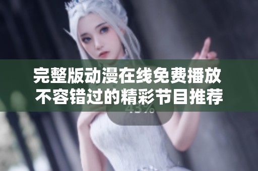 完整版动漫在线免费播放 不容错过的精彩节目推荐