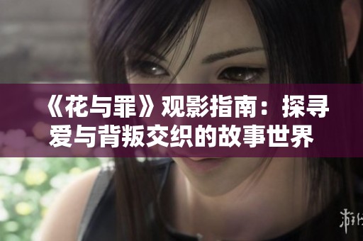 《花与罪》观影指南：探寻爱与背叛交织的故事世界