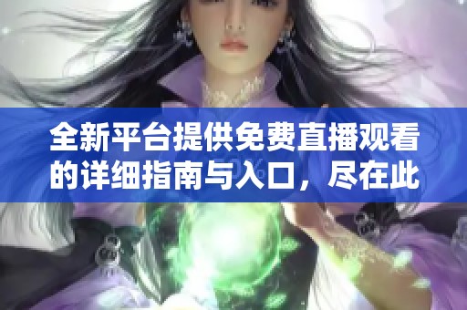 全新平台提供免费直播观看的详细指南与入口，尽在此处