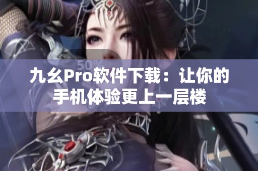 九幺Pro软件下载：让你的手机体验更上一层楼