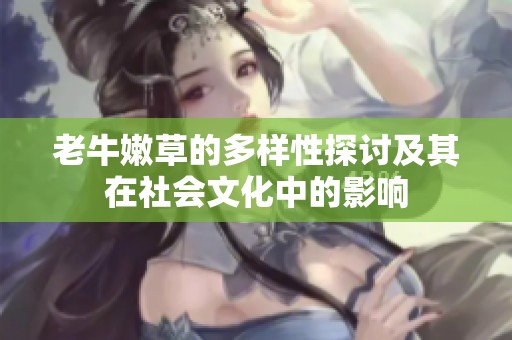 老牛嫩草的多样性探讨及其在社会文化中的影响