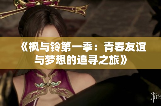《枫与铃第一季：青春友谊与梦想的追寻之旅》