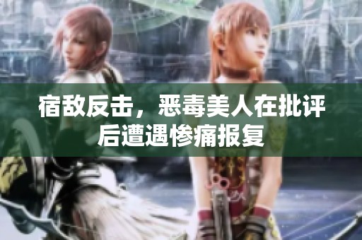 宿敌反击，恶毒美人在批评后遭遇惨痛报复