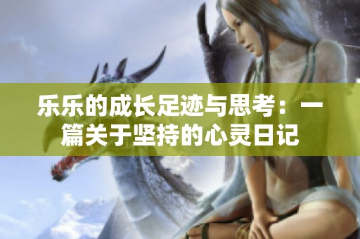 乐乐的成长足迹与思考：一篇关于坚持的心灵日记