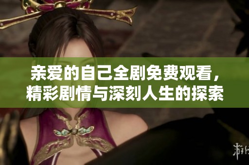 亲爱的自己全剧免费观看，精彩剧情与深刻人生的探索