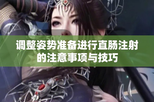 调整姿势准备进行直肠注射的注意事项与技巧