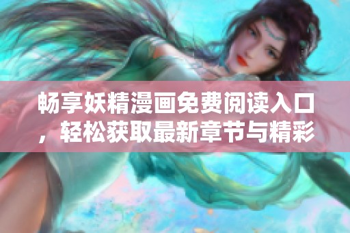 畅享妖精漫画免费阅读入口，轻松获取最新章节与精彩内容
