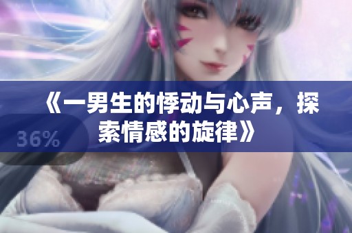 《一男生的悸动与心声，探索情感的旋律》