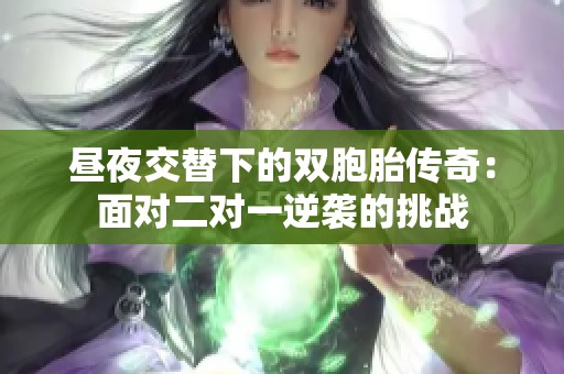 昼夜交替下的双胞胎传奇：面对二对一逆袭的挑战