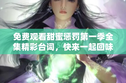 免费观看甜蜜惩罚第一季全集精彩台词，快来一起回味吧