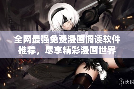 全网最强免费漫画阅读软件推荐，尽享精彩漫画世界