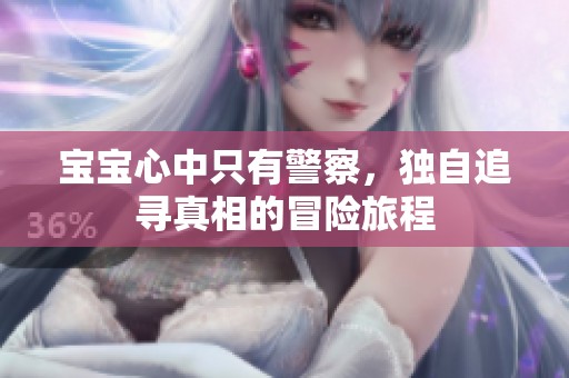 宝宝心中只有警察，独自追寻真相的冒险旅程