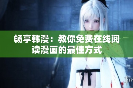 畅享韩漫：教你免费在线阅读漫画的最佳方式