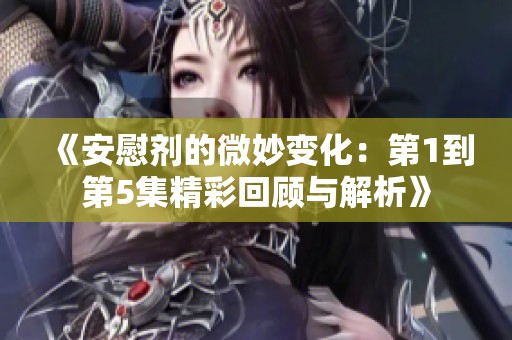 《安慰剂的微妙变化：第1到第5集精彩回顾与解析》