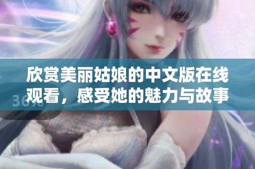 欣赏美丽姑娘的中文版在线观看，感受她的魅力与故事
