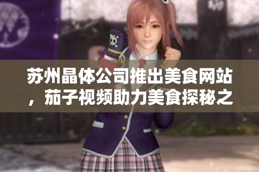 苏州晶体公司推出美食网站，茄子视频助力美食探秘之旅