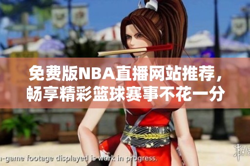 免费版NBA直播网站推荐，畅享精彩篮球赛事不花一分钱